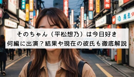 そのちゃん（平松想乃）は今日好き何編に出演？結果や現在の彼氏も徹底解説