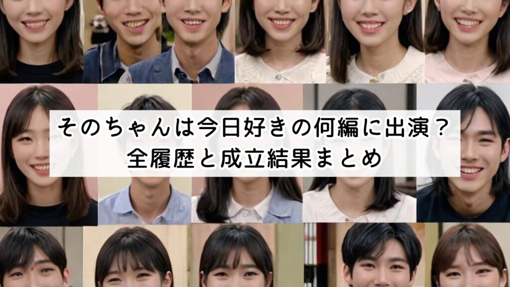 そのちゃんは今日好きの何編に出演？全履歴と成立結果まとめ
