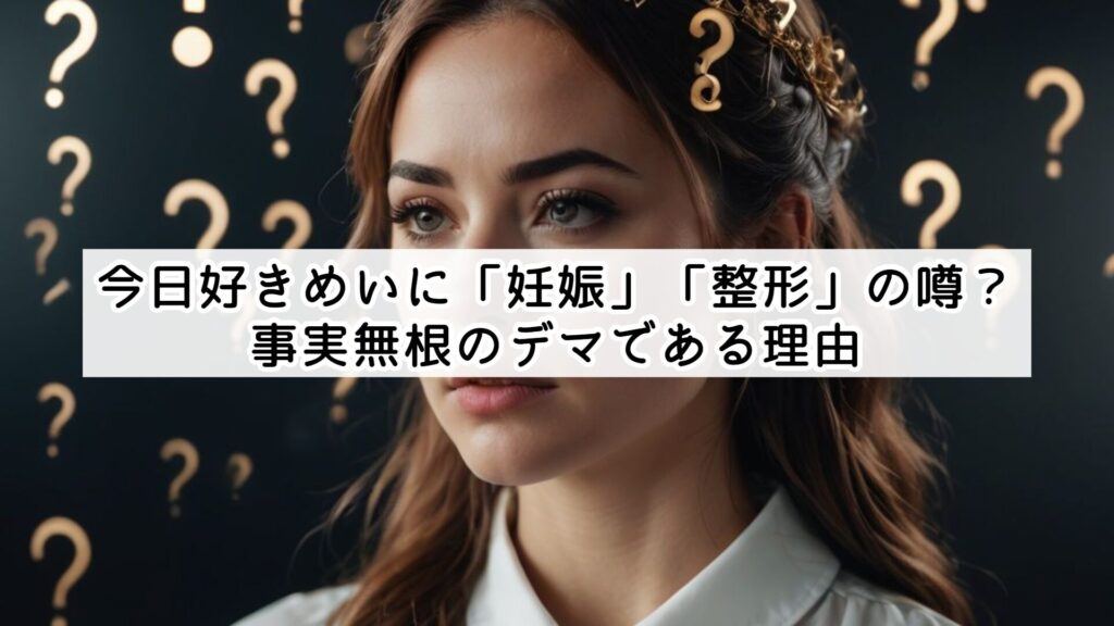 今日好きめいに「妊娠」「整形」の噂?事実無根のデマである理由