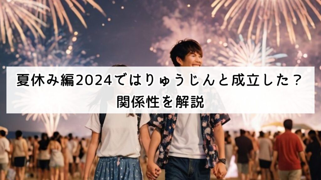 夏休み編2024ではりゅうじんと成立した？関係性を解説