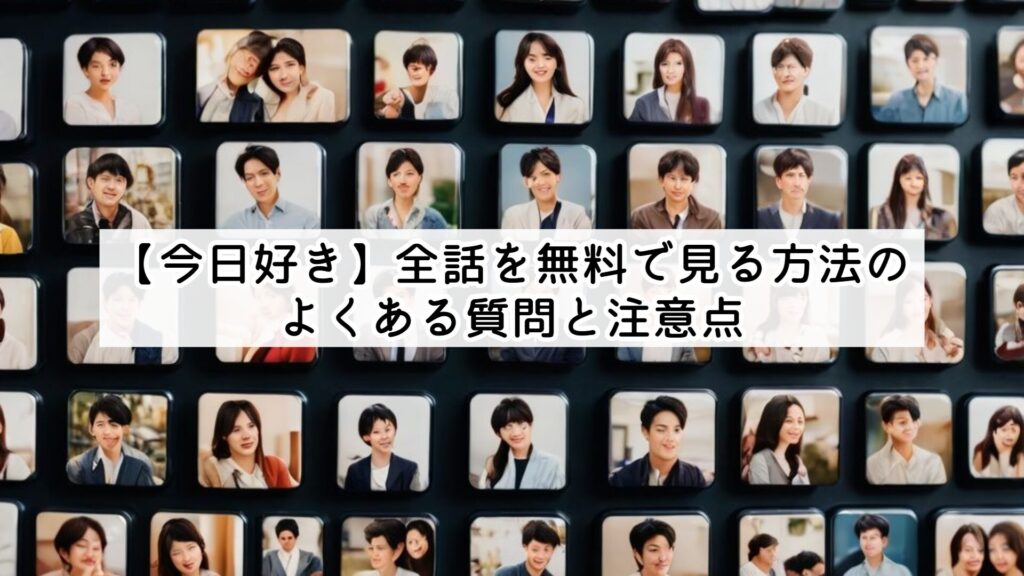 【今日好き】全話を無料で見る方法のよくある質問と注意点