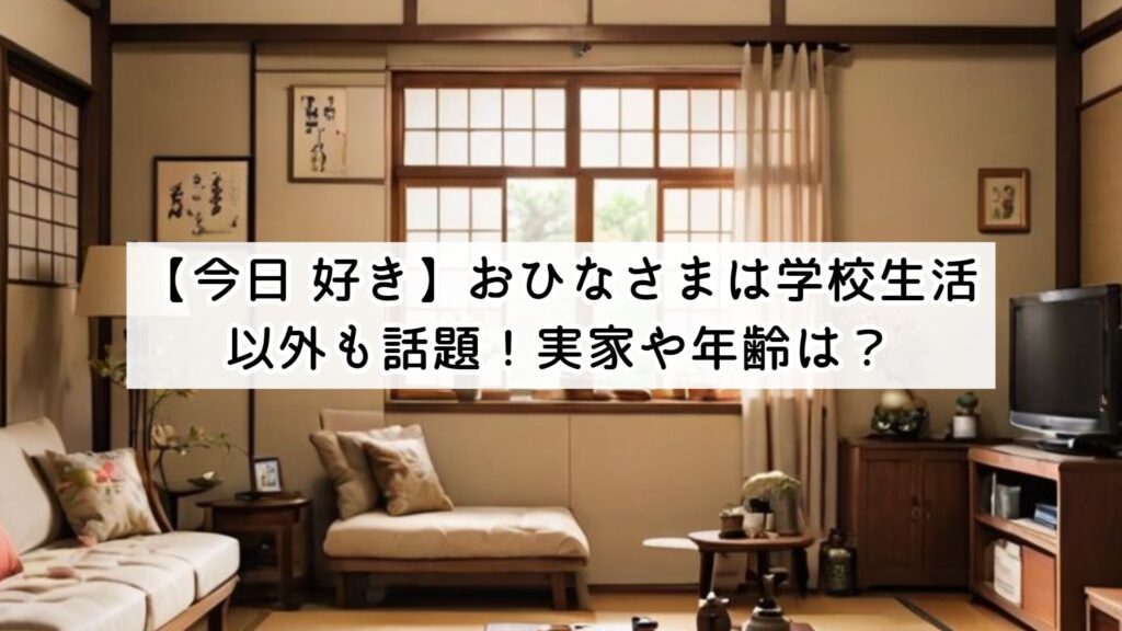 【今日 好き】おひなさまは学校生活以外も話題!実家や年齢は?
