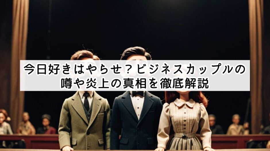 今日好きはやらせ？ビジネスカップルの噂や炎上の真相を徹底解説