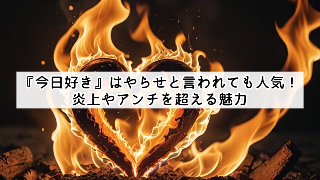 『今日好き』はやらせと言われても人気！炎上やアンチを超える魅力