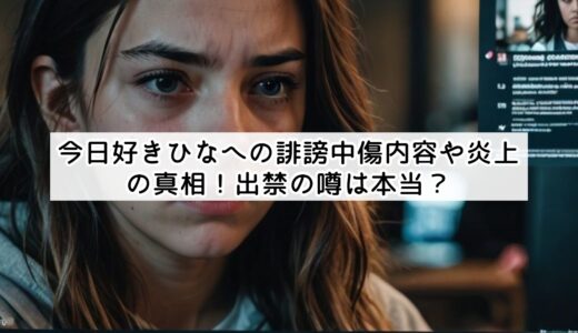 今日好きひなへの誹謗中傷内容や炎上の真相！出禁の噂は本当？