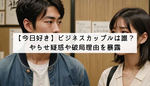 【今日好き】ビジネスカップルは誰？やらせ疑惑や破局理由を暴露