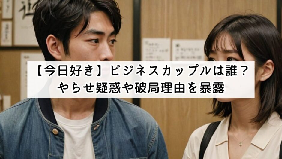 【今日好き】ビジネスカップルは誰？やらせ疑惑や破局理由を暴露