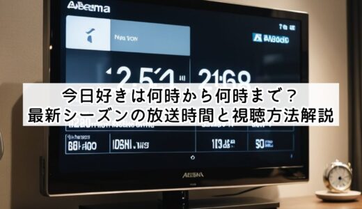 今日好きは何時から何時まで？最新シーズンの放送時間と視聴方法解説