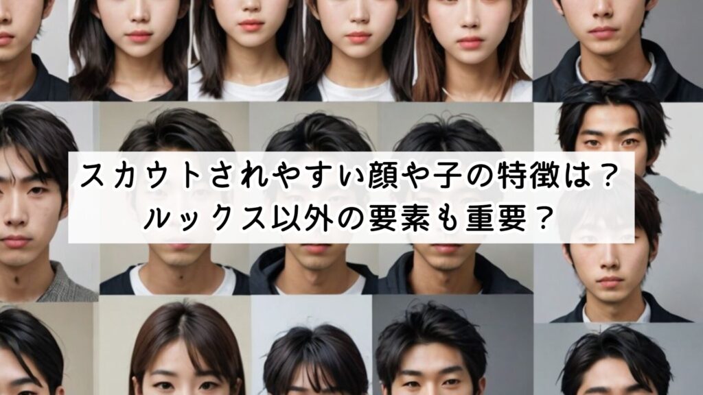 スカウトされやすい顔や子の特徴は?ルックス以外の要素も重要?