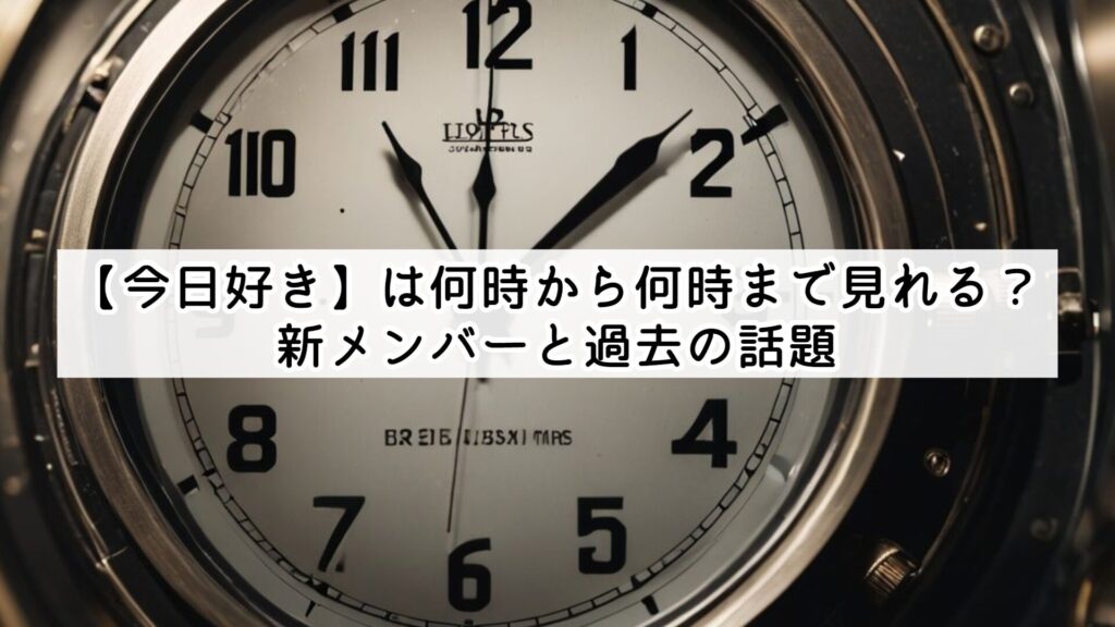 【今日好き】は何時から何時まで見れる？新メンバーと過去の話題