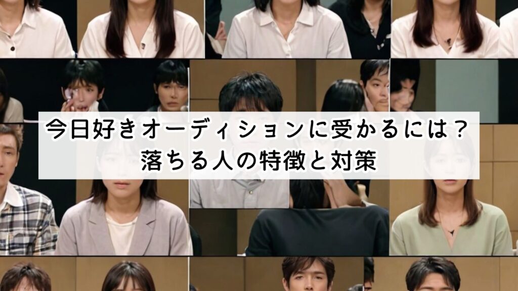 今日好きオーディションに受かるには?落ちる人の特徴と対策