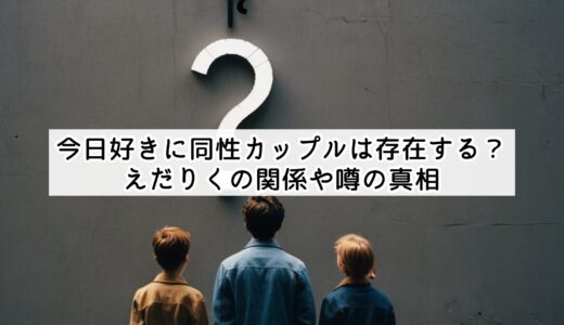 今日好きに同性カップルは存在する？えだりくの関係や噂の真相