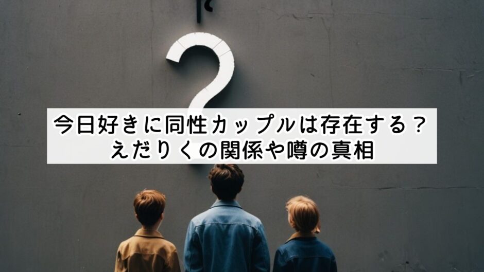 今日好きに同性カップルは存在する？えだりくの関係や噂の真相