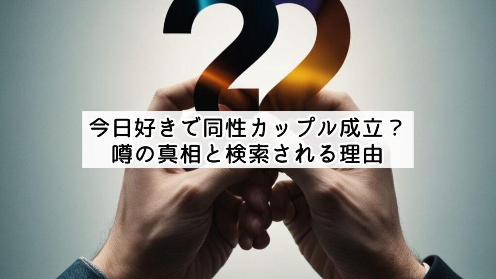 今日好きで同性カップル成立？噂の真相と検索される理由