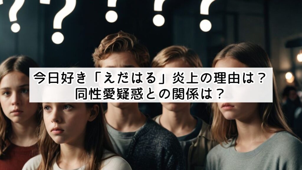 今日好き「えだはる」炎上の理由は？同性愛疑惑との関係は？