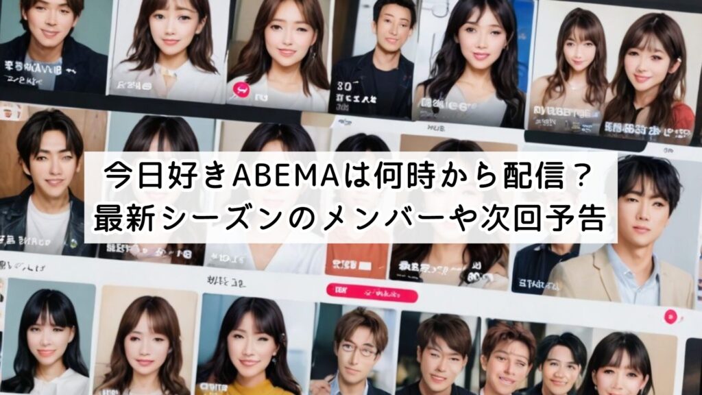 今日好きABEMAは何時から配信?最新シーズンのメンバーや次回予告