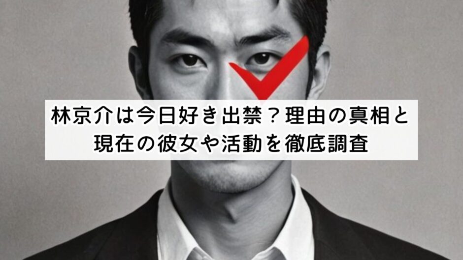 林京介は今日好き出禁？理由の真相と現在の彼女や活動を徹底調査