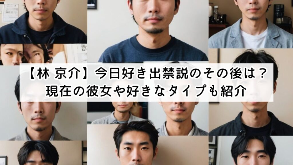 【林 京介】今日好き出禁説のその後は？現在の彼女や好きなタイプも紹介