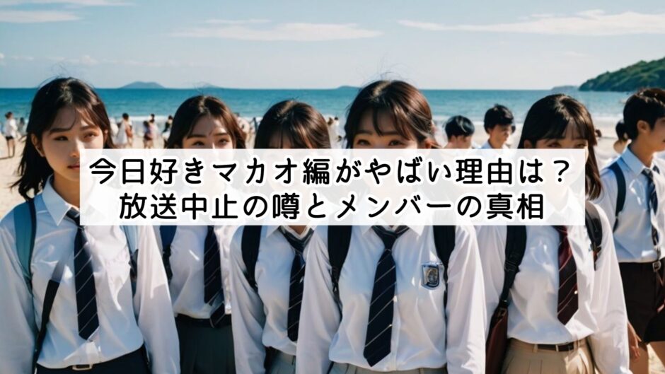 今日好きマカオ編がやばい理由は？放送中止の噂とメンバーの真相