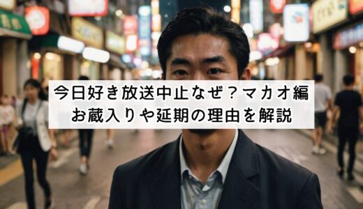 今日好き放送中止なぜ？マカオ編お蔵入りや延期の理由を解説