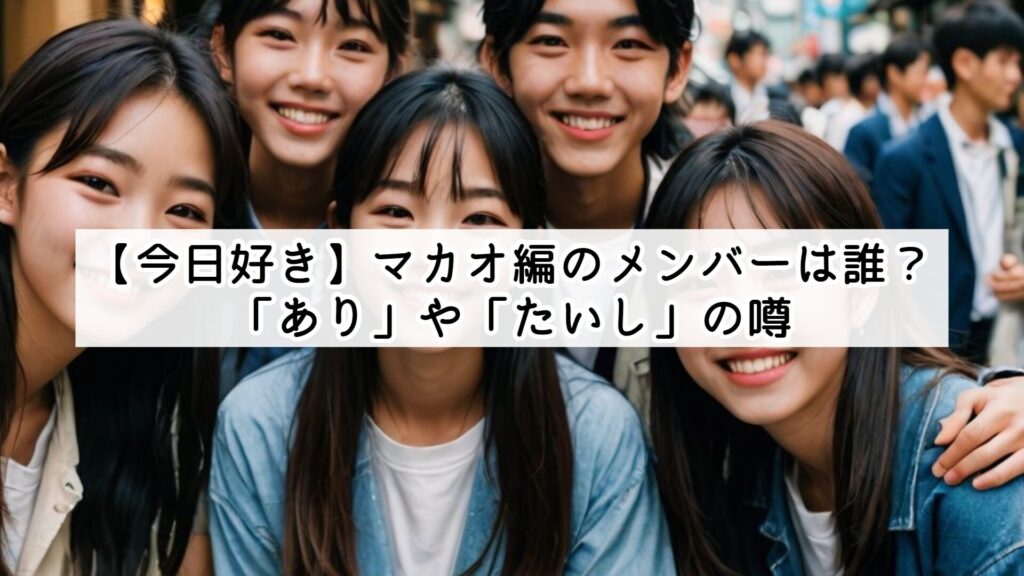 【今日好き】マカオ編のメンバーは誰？「あり」や「たいし」の噂