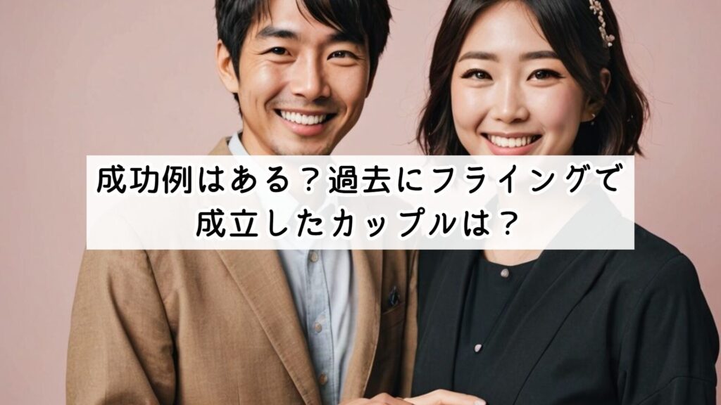 成功例はある？過去にフライングで成立したカップルは？