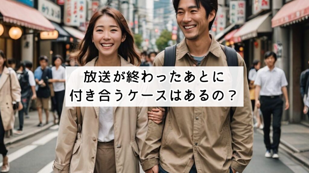 放送が終わったあとに付き合うケースはあるの？