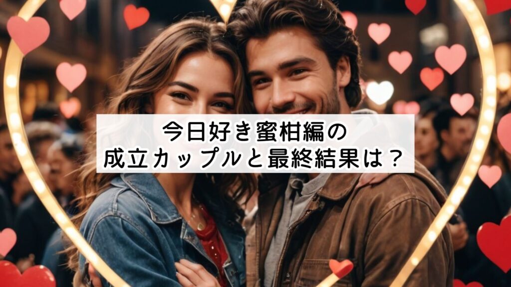 今日好き蜜柑編の成立カップルと最終結果は？