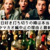 今日好き打ち切りの噂は本当?飲酒やマカオ編中止の理由と最新情報