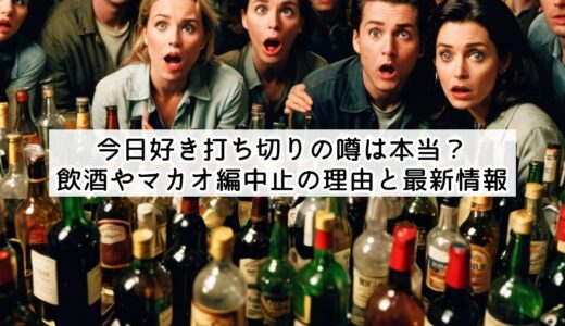 今日好き打ち切りの噂は本当？飲酒やマカオ編中止の理由と最新情報