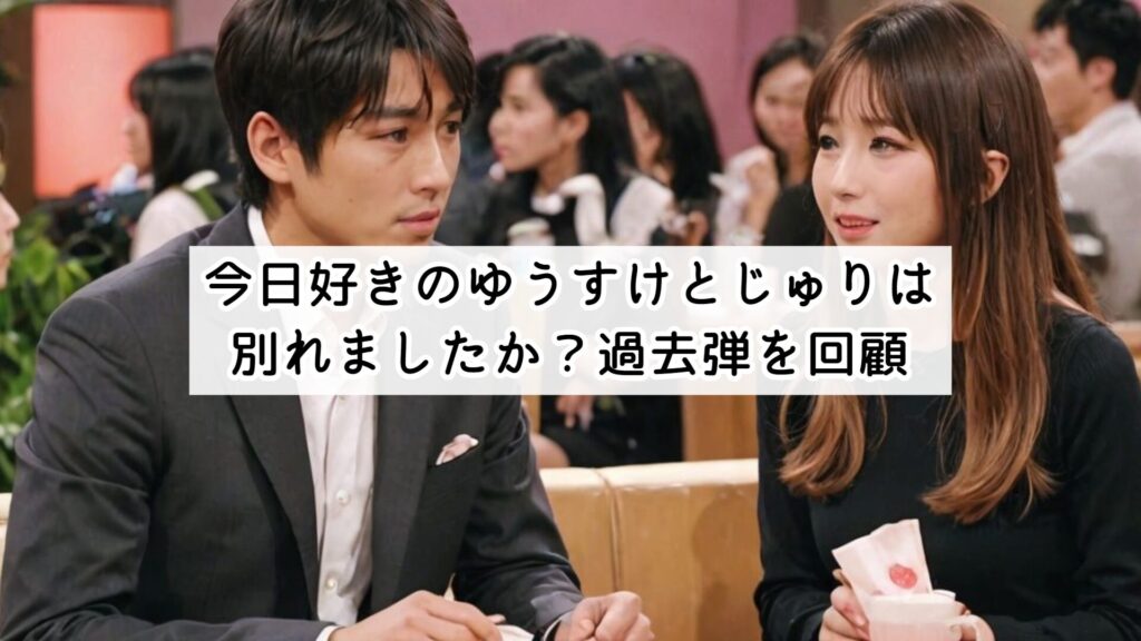今日好きのゆうすけとじゅりは別れましたか?過去弾を回顧