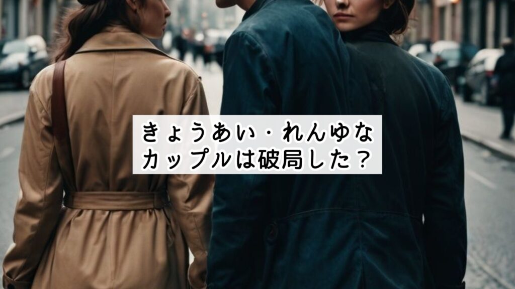 きょうあい・れんゆなカップルは破局した?