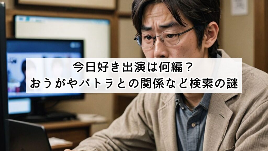 今日好き出演は何編？おうがやパトラとの関係など検索の謎