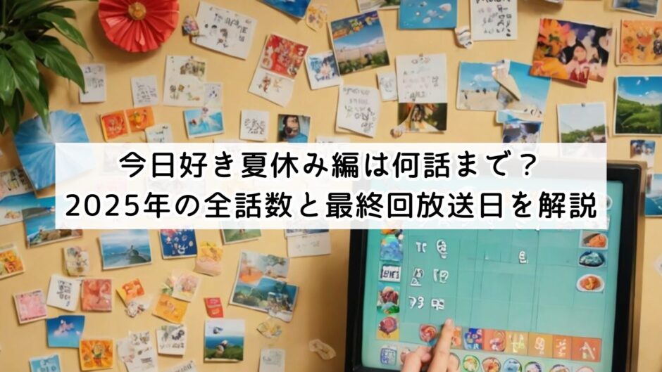 今日好き夏休み編は何話まで？2025年の全話数と最終回放送日を解説