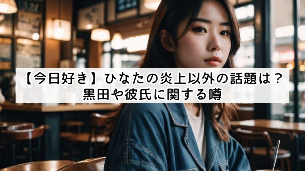 【今日好き】ひなたの炎上以外の話題は？黒田や彼氏に関する噂