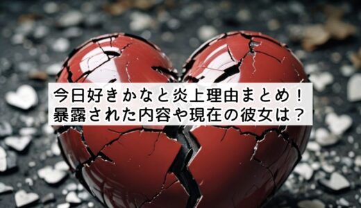 今日好きかなと炎上理由まとめ！暴露された内容や現在の彼女は？