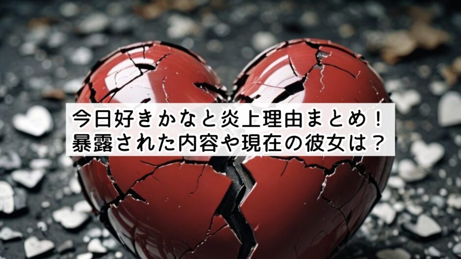 今日好きかなと炎上理由まとめ！暴露された内容や現在の彼女は？