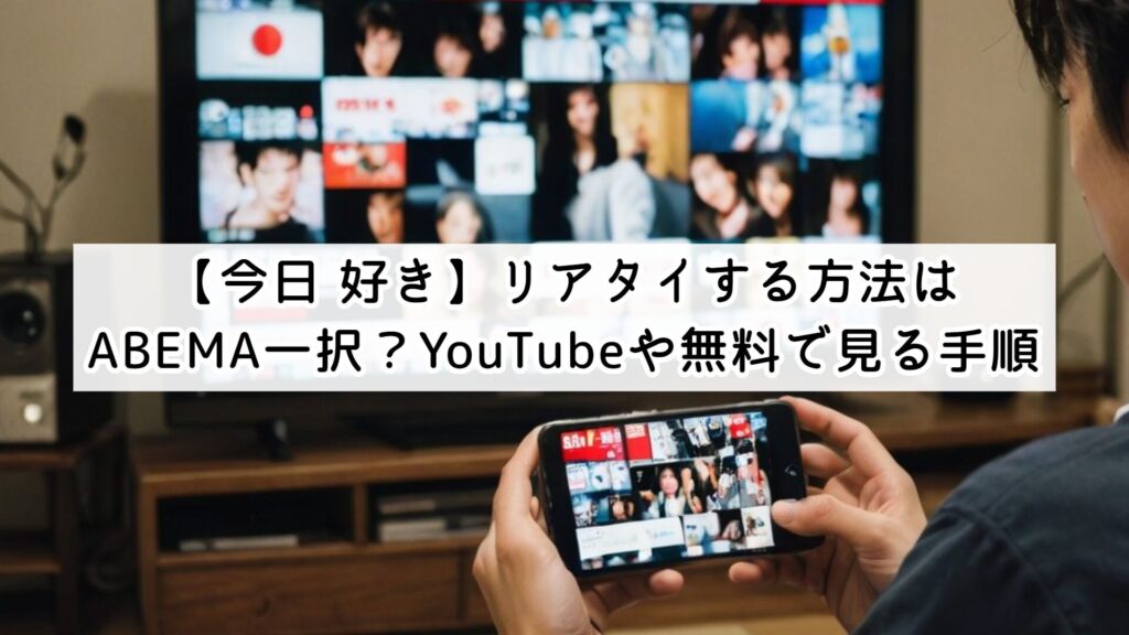 【今日 好き】リアタイする方法はABEMA一択?YouTubeや無料で見る手順