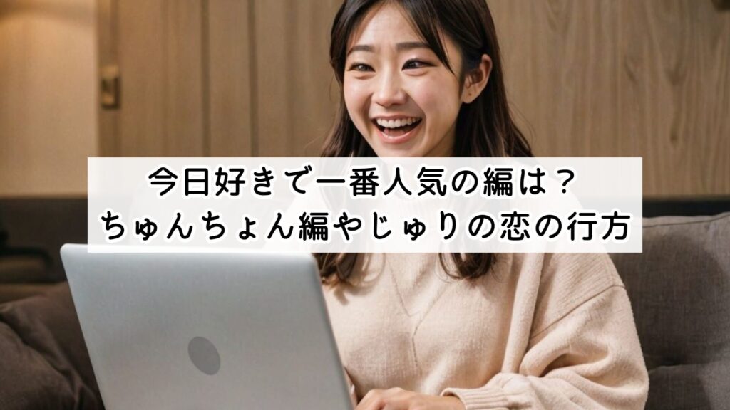今日好きで一番人気の編は?ちゅんちょん編やじゅりの恋の行方