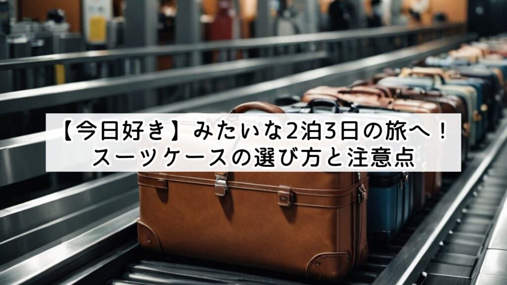 【今日好き】みたいな2泊3日の旅へ！スーツケースの選び方と注意点