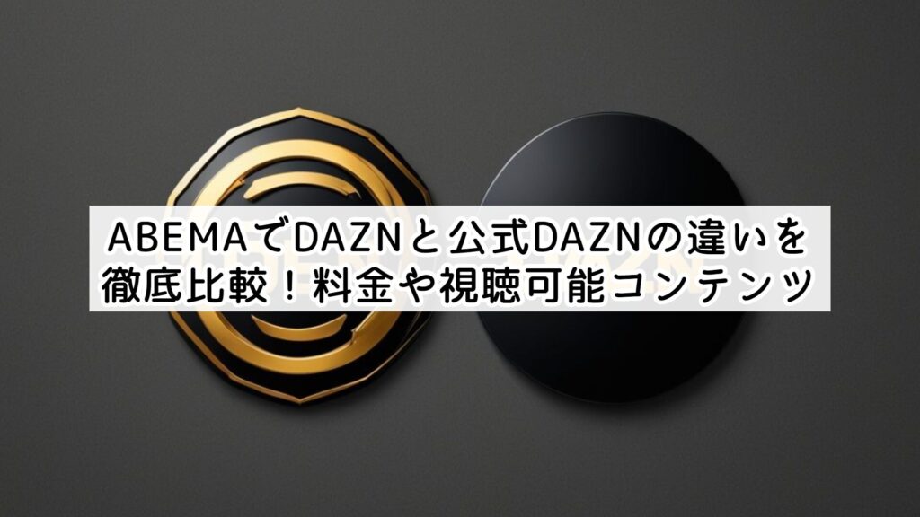 ABEMAでDAZNと公式DAZNの違いを徹底比較！料金や視聴可能コンテンツ