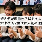 今日好き何が面白い?ばからしいと言われてもZ世代に人気の理由