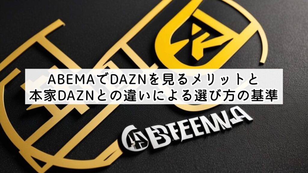 ABEMAでDAZNを見るメリットと本家DAZNとの違いによる選び方の基準