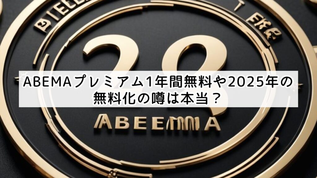 ABEMAプレミアム1年間無料や2025年の無料化の噂は本当？