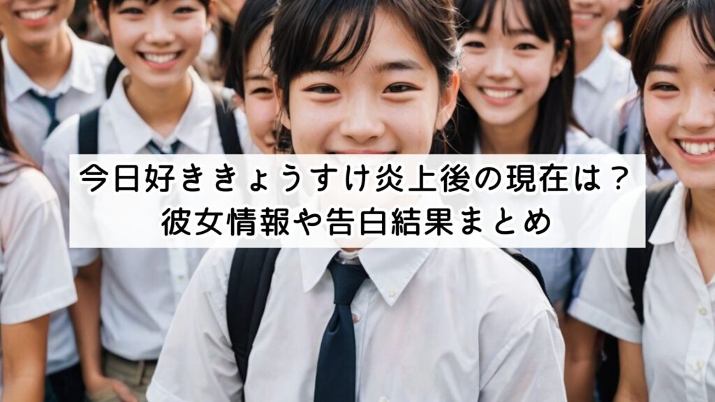 今日好ききょうすけ炎上後の現在は？彼女情報や告白結果まとめ