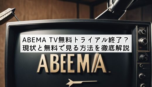 ABEMA TV無料トライアル終了？現状と無料で見る方法を徹底解説