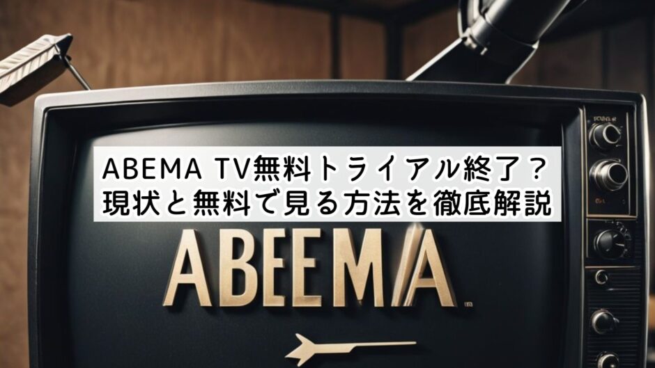 ABEMA TV無料トライアル終了？現状と無料で見る方法を徹底解説