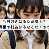 今日好きはるなが炎上?噂の真相や村谷はるなとたくやの現在
