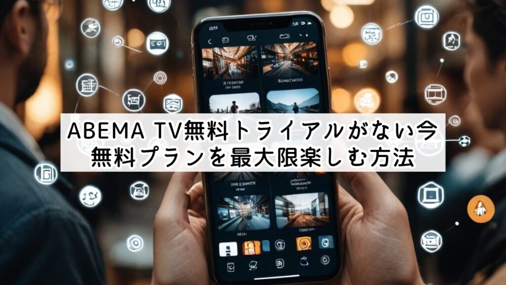 ABEMA TV無料トライアルがない今、無料プランを最大限楽しむ方法