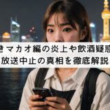 今日好きマカオ編の炎上や飲酒疑惑は誰?放送中止の真相を徹底解説